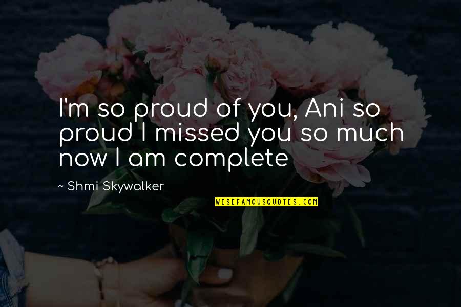 You Missed Out Quotes By Shmi Skywalker: I'm so proud of you, Ani so proud