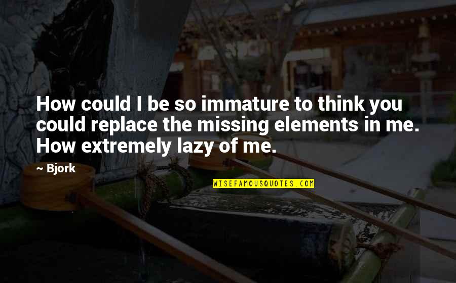 You Missing Me Quotes By Bjork: How could I be so immature to think