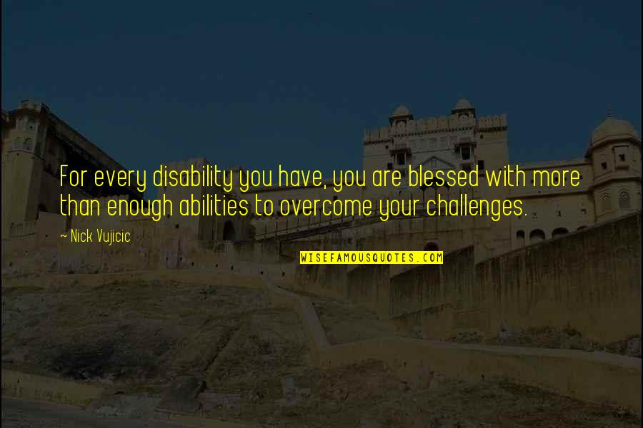 You More Than Enough Quotes By Nick Vujicic: For every disability you have, you are blessed