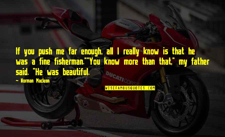 You More Than Enough Quotes By Norman Maclean: If you push me far enough, all I