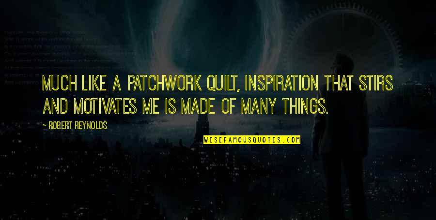 You Motivates Me Quotes By Robert Reynolds: Much like a patchwork quilt, inspiration that stirs