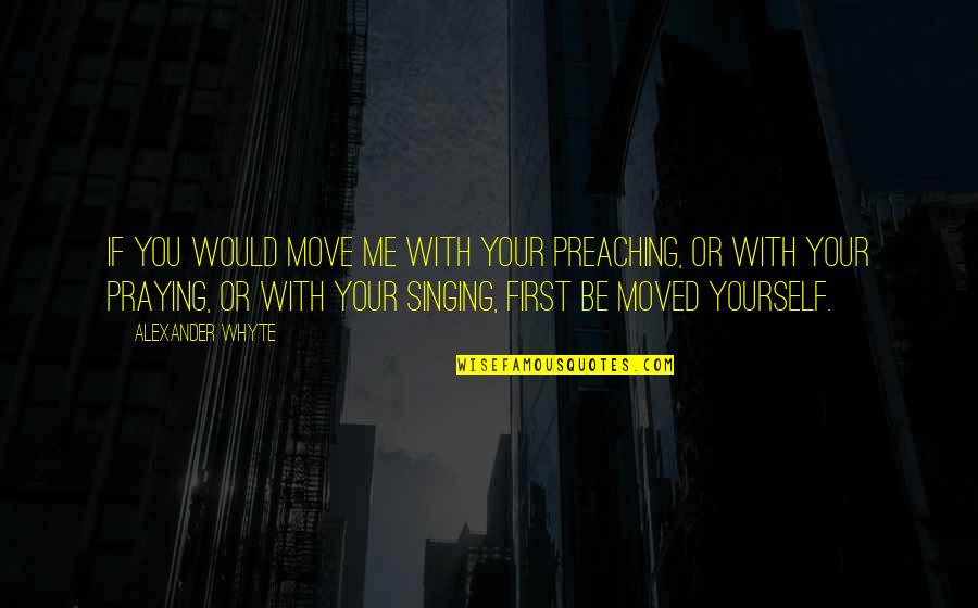 You Move Me Quotes By Alexander Whyte: If you would move me with your preaching,