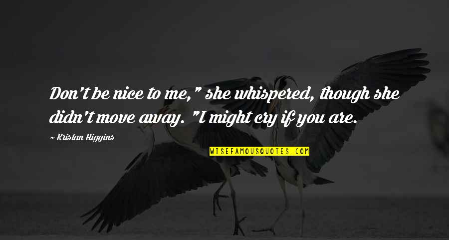 You Move Me Quotes By Kristan Higgins: Don't be nice to me," she whispered, though