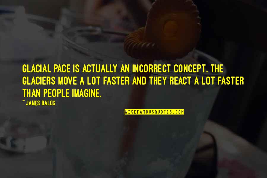 You Move On Faster Than Quotes By James Balog: Glacial pace is actually an incorrect concept. The You Move On Faster Than Quotes By James Balog: Glacial pace is actually an incorrect concept. The