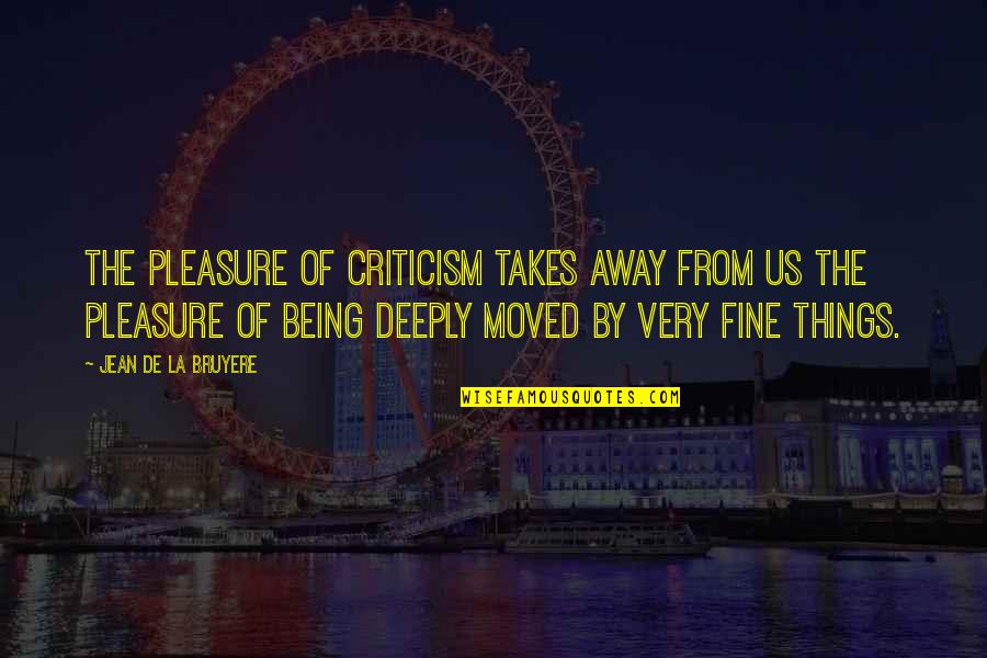 You Moved Away Quotes By Jean De La Bruyere: The pleasure of criticism takes away from us