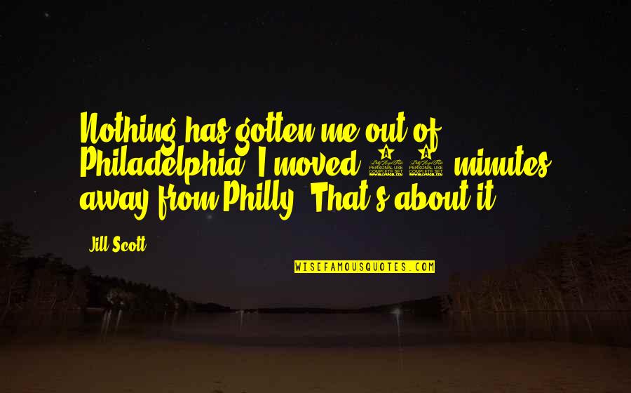 You Moved Away Quotes By Jill Scott: Nothing has gotten me out of Philadelphia. I