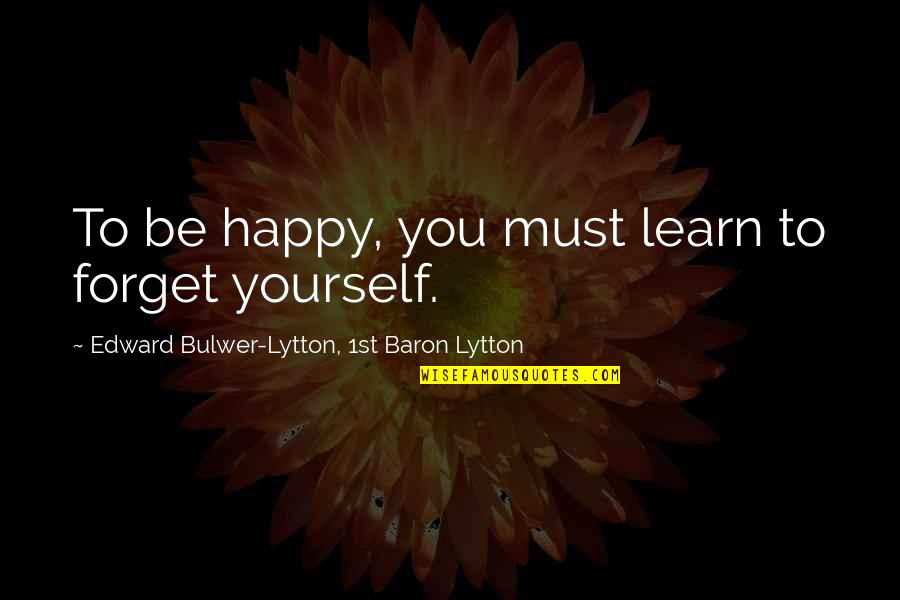 You Must Be Happy With Yourself Quotes By Edward Bulwer-Lytton, 1st Baron Lytton: To be happy, you must learn to forget