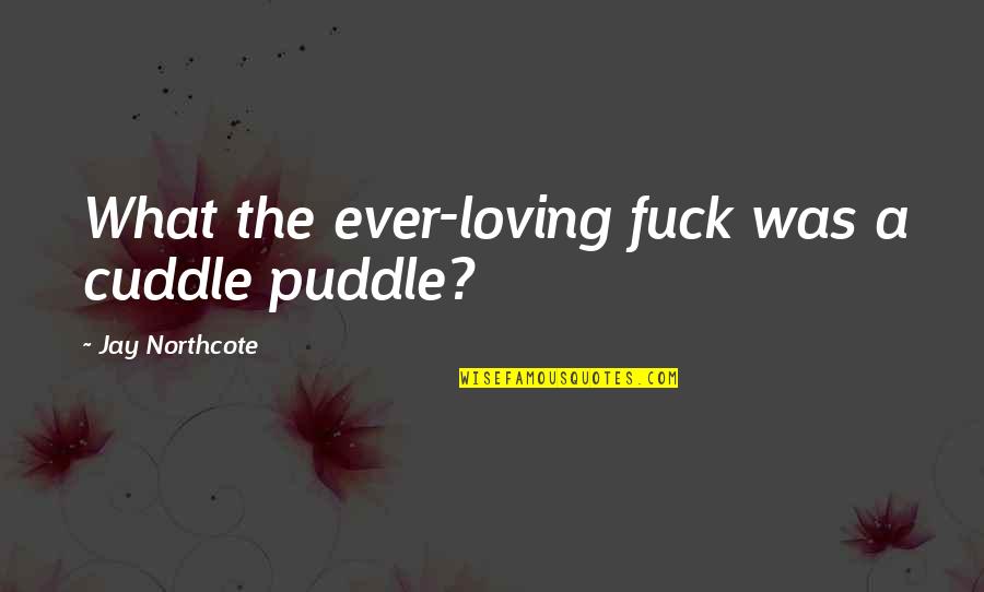 You Must Be Happy With Yourself Quotes By Jay Northcote: What the ever-loving fuck was a cuddle puddle?