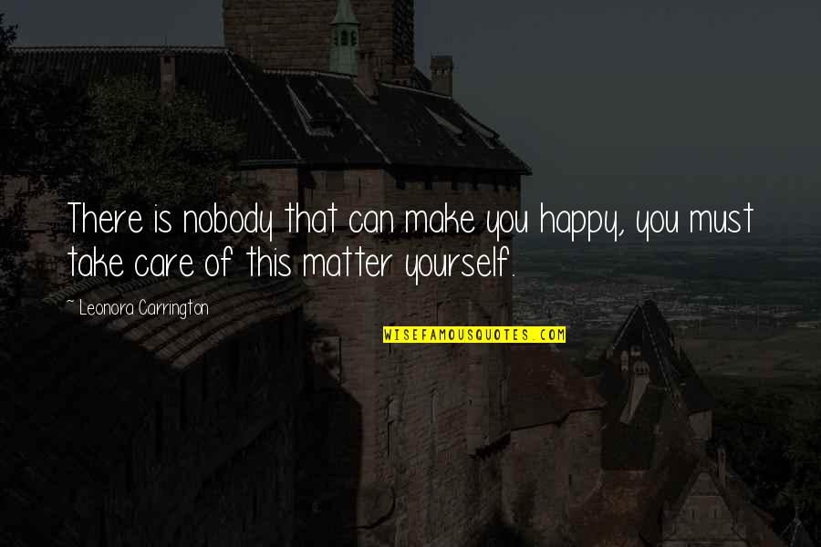 You Must Be Happy With Yourself Quotes By Leonora Carrington: There is nobody that can make you happy,