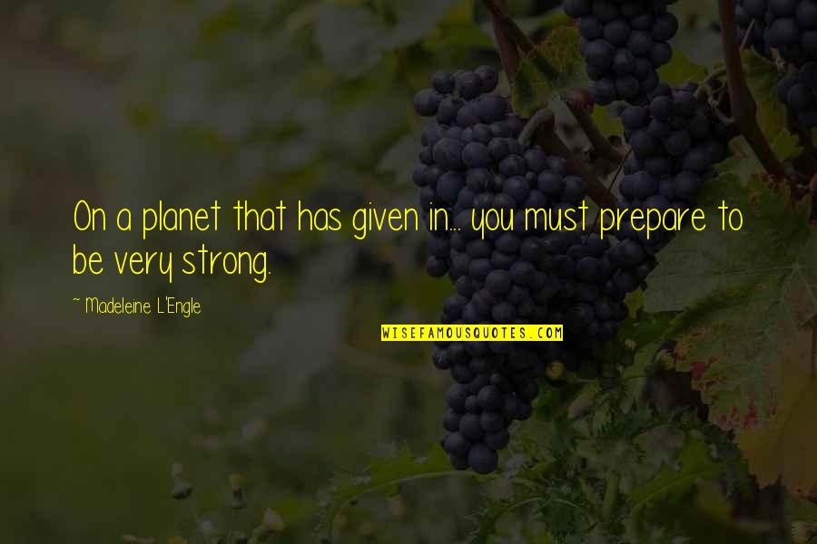 You Must Be Strong Quotes By Madeleine L'Engle: On a planet that has given in... you