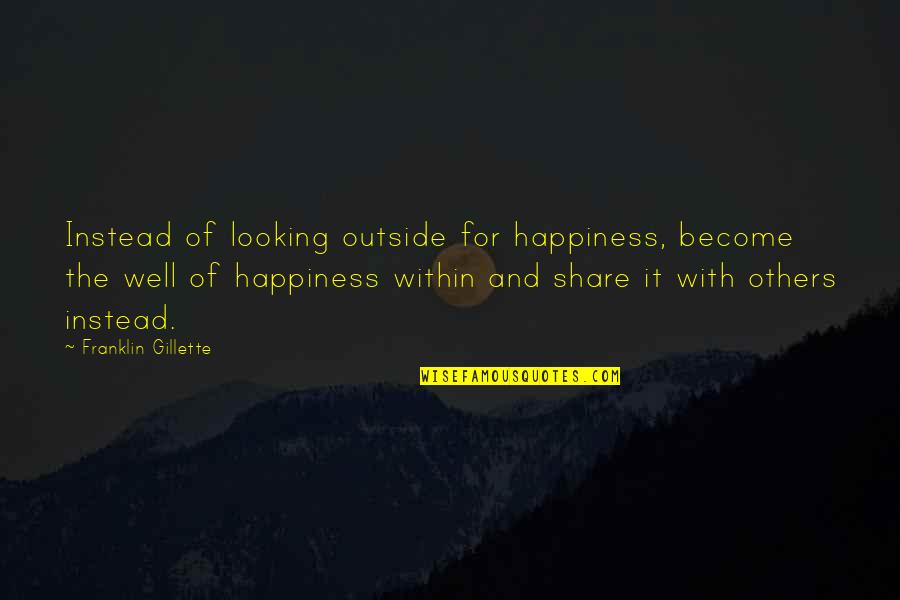 You Must Be The Change You Wish To See Quotes By Franklin Gillette: Instead of looking outside for happiness, become the