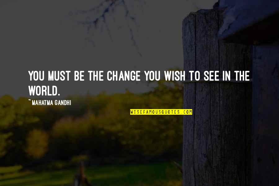 You Must Be The Change You Wish To See Quotes By Mahatma Gandhi: You must be the change you wish to