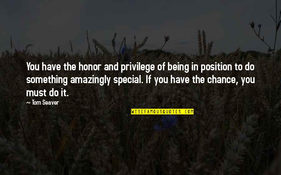 You Must Be Very Special Quotes By Tom Seaver: You have the honor and privilege of being
