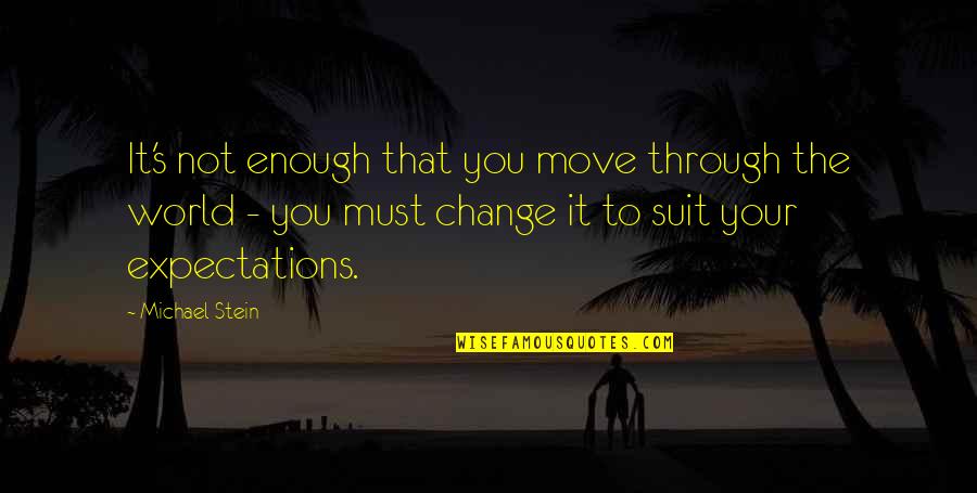 You Must Change Your Life Quotes By Michael Stein: It's not enough that you move through the