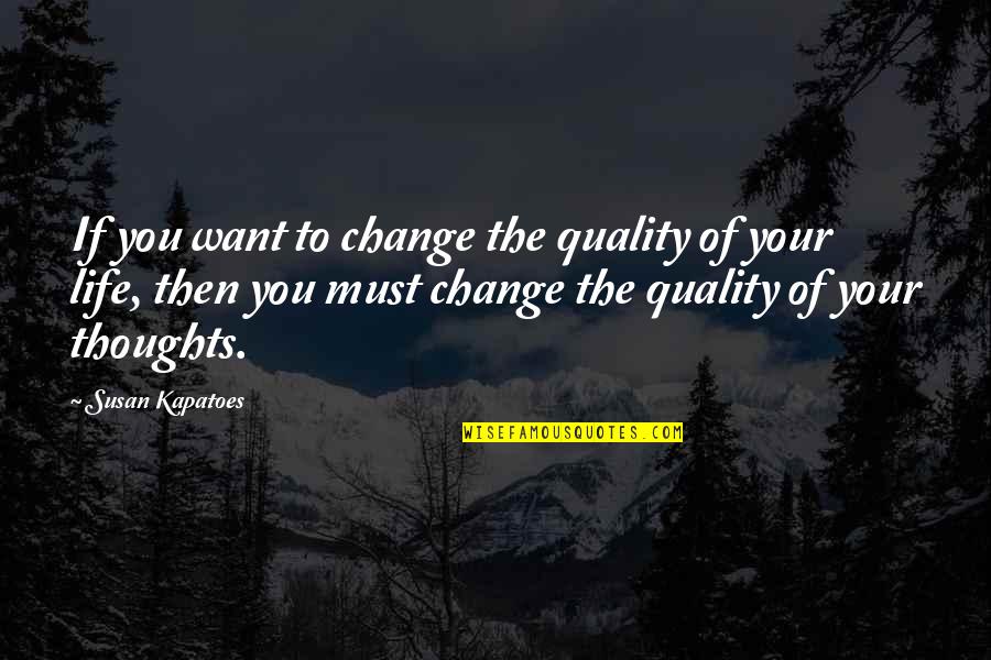 You Must Change Your Life Quotes By Susan Kapatoes: If you want to change the quality of