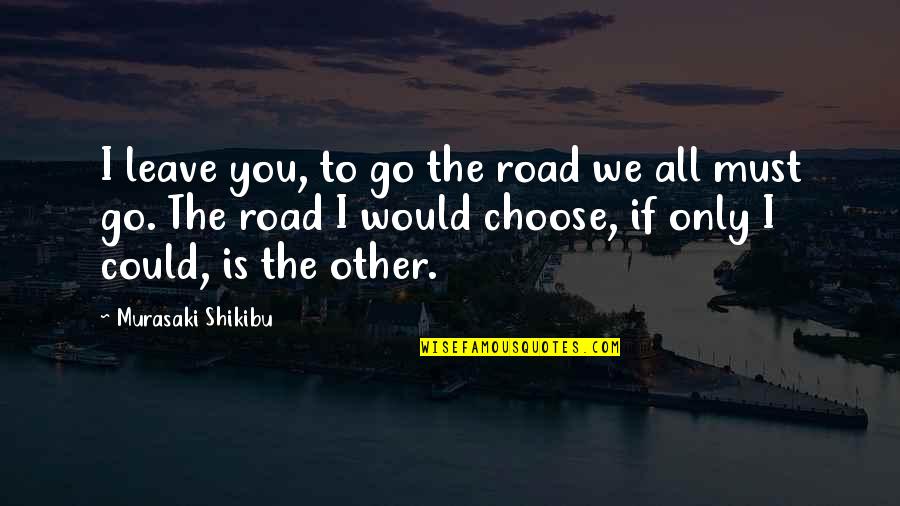 You Must Choose Quotes By Murasaki Shikibu: I leave you, to go the road we
