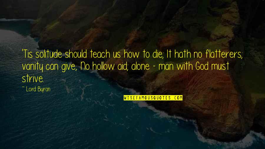 You Must Die I Alone Am Best Quotes By Lord Byron: 'Tis solitude should teach us how to die;