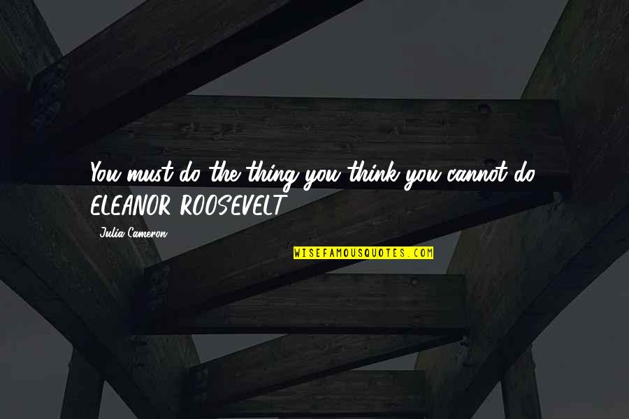 You Must Do The Thing You Cannot Do Quotes By Julia Cameron: You must do the thing you think you You Must Do The Thing You Cannot Do Quotes By Julia Cameron: You must do the thing you think you