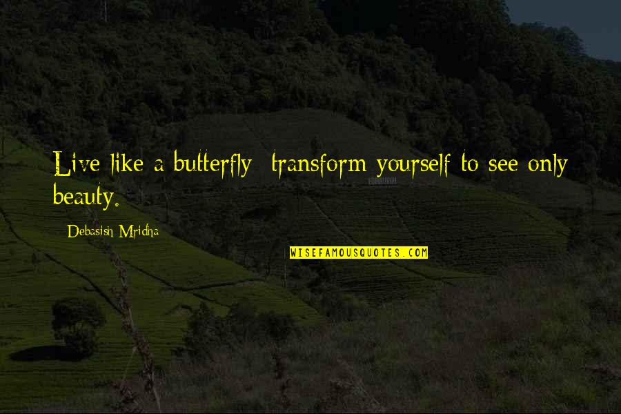 You Must First Learn To Love Yourself Quotes By Debasish Mridha: Live like a butterfly; transform yourself to see You Must First Learn To Love Yourself Quotes By Debasish Mridha: Live like a butterfly; transform yourself to see