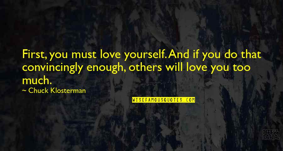 You Must First Love Yourself Quotes By Chuck Klosterman: First, you must love yourself. And if you