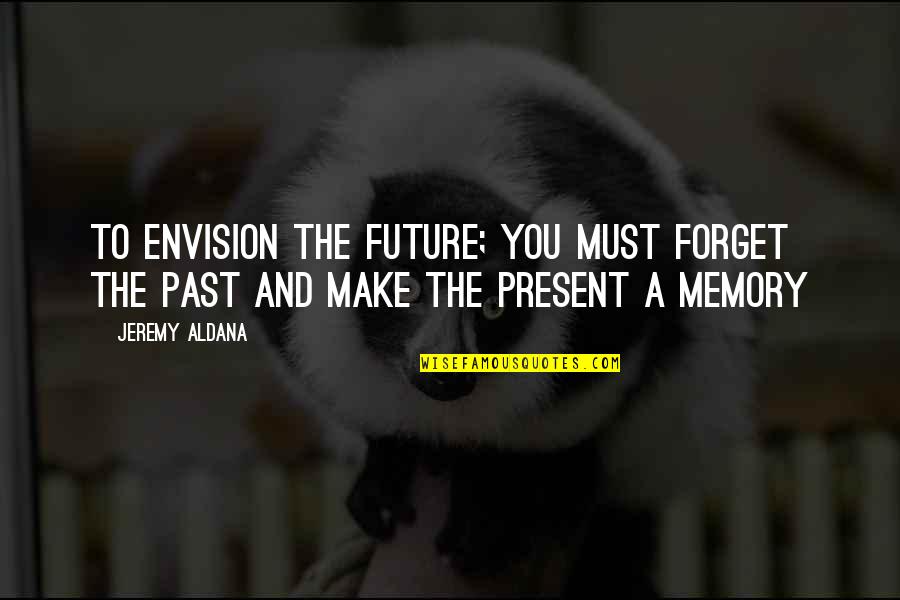 You Must Forget The Past Quotes By Jeremy Aldana: To envision the future; you must forget the