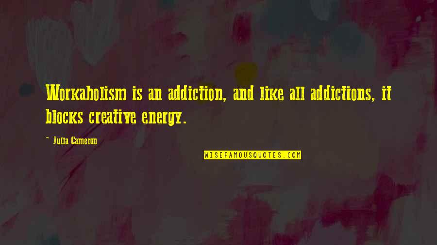 You Must Forget The Past Quotes By Julia Cameron: Workaholism is an addiction, and like all addictions,