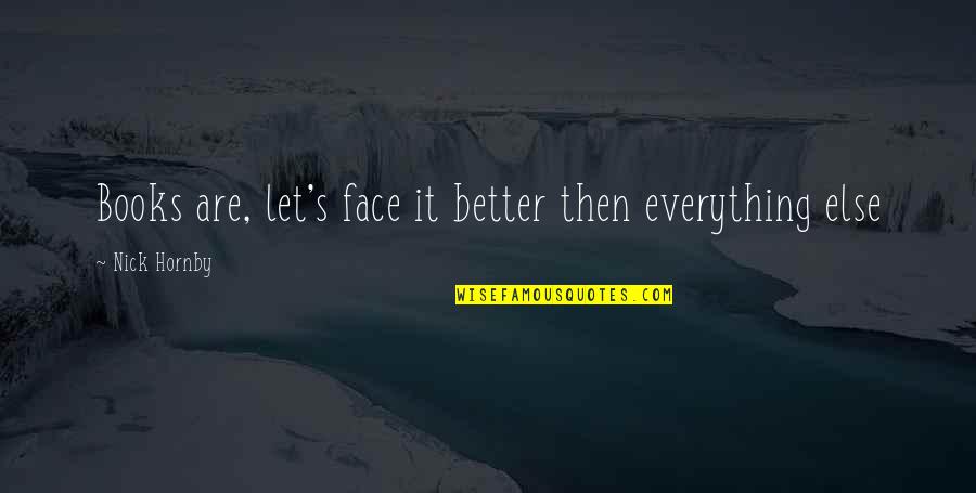 You Must Forget The Past Quotes By Nick Hornby: Books are, let's face it better then everything