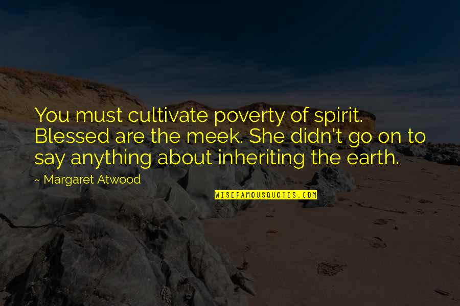 You Must Go On Quotes By Margaret Atwood: You must cultivate poverty of spirit. Blessed are