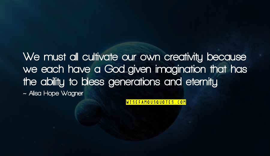 You Must Have Hope Quotes By Alisa Hope Wagner: We must all cultivate our own creativity because