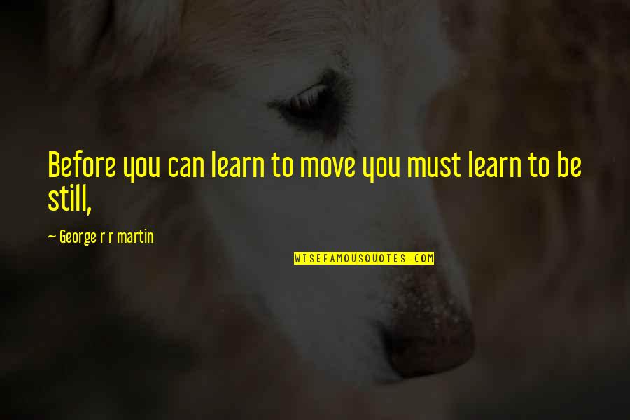 You Must Learn Quotes By George R R Martin: Before you can learn to move you must