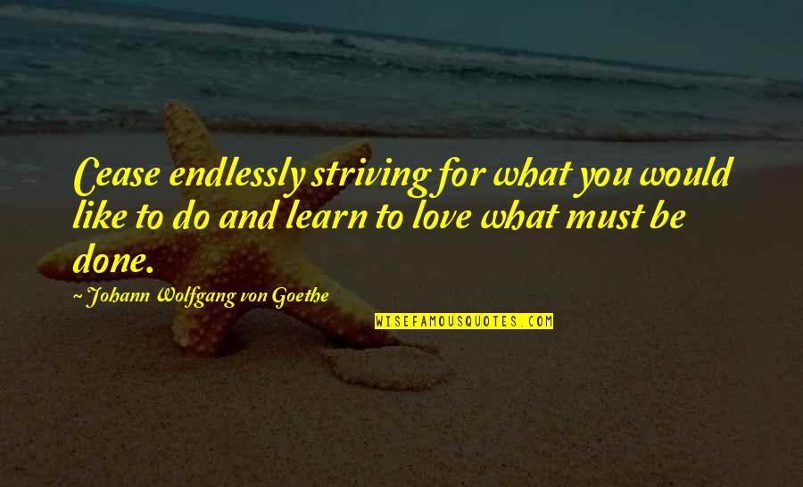 You Must Learn Quotes By Johann Wolfgang Von Goethe: Cease endlessly striving for what you would like
