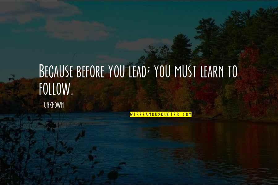 You Must Learn Quotes By Unknown: Because before you lead; you must learn to