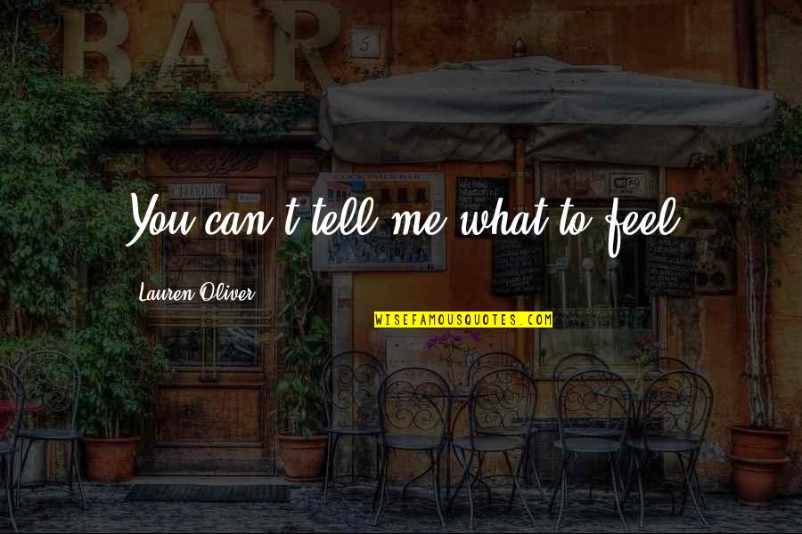 You Must Learn To Control Your Emotions Quotes By Lauren Oliver: You can't tell me what to feel You Must Learn To Control Your Emotions Quotes By Lauren Oliver: You can't tell me what to feel