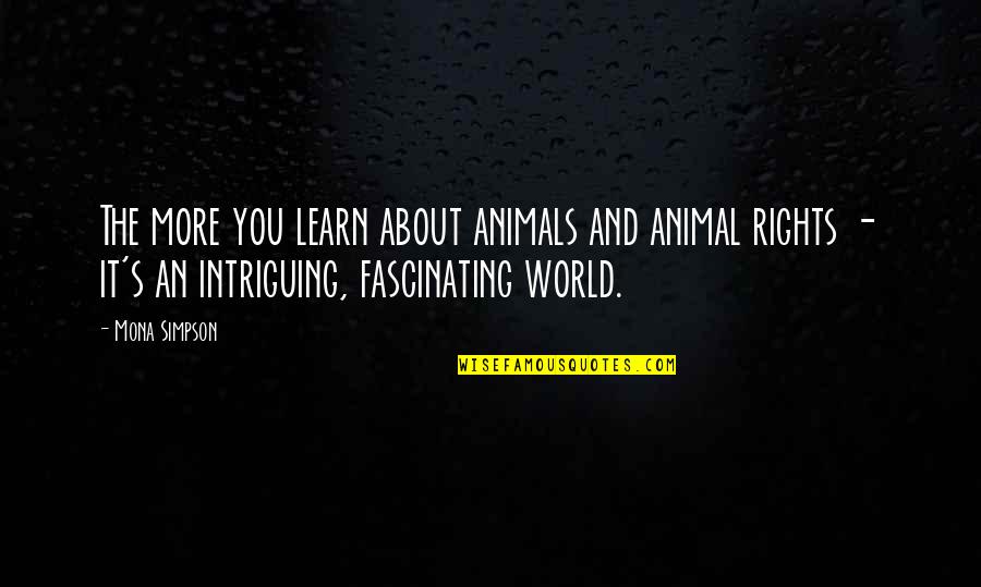 You Must Leave Your Comfort Zone Quotes By Mona Simpson: The more you learn about animals and animal You Must Leave Your Comfort Zone Quotes By Mona Simpson: The more you learn about animals and animal