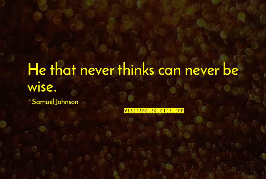 You Must Leave Your Comfort Zone Quotes By Samuel Johnson: He that never thinks can never be wise. You Must Leave Your Comfort Zone Quotes By Samuel Johnson: He that never thinks can never be wise.