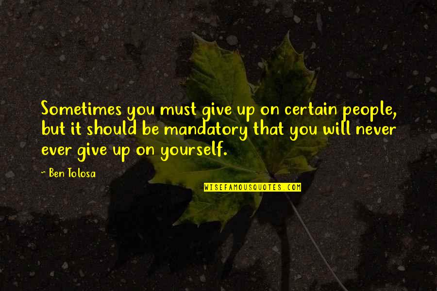 You Must Never Give Up Quotes By Ben Tolosa: Sometimes you must give up on certain people,