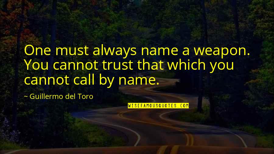 You Must Trust Quotes By Guillermo Del Toro: One must always name a weapon. You cannot You Must Trust Quotes By Guillermo Del Toro: One must always name a weapon. You cannot
