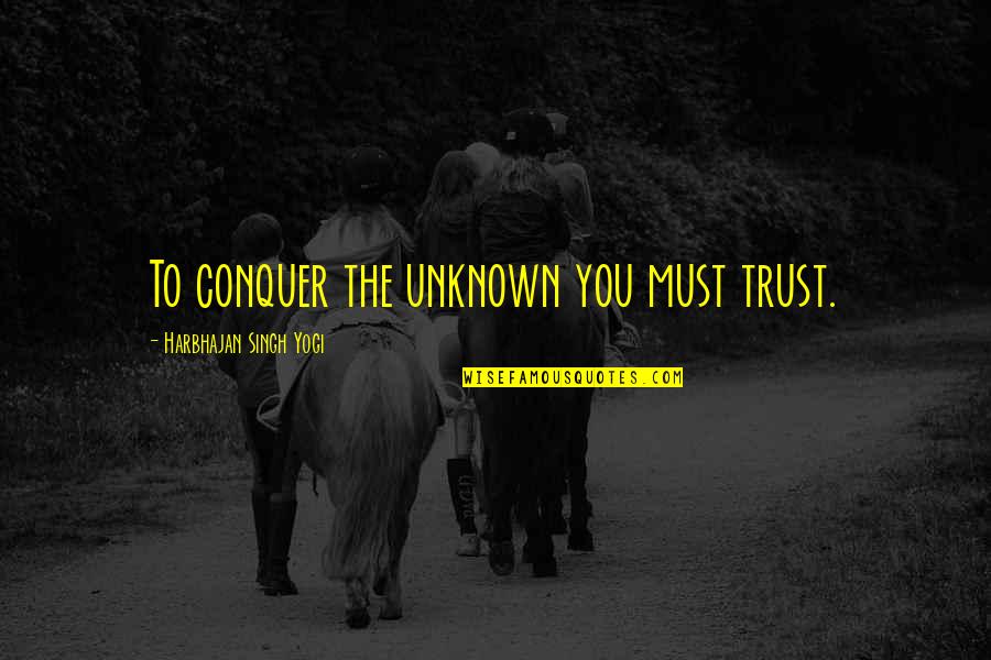 You Must Trust Quotes By Harbhajan Singh Yogi: To conquer the unknown you must trust.