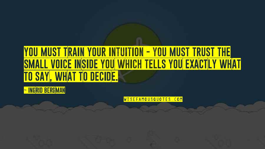 You Must Trust Quotes By Ingrid Bergman: You must train your intuition - you must You Must Trust Quotes By Ingrid Bergman: You must train your intuition - you must