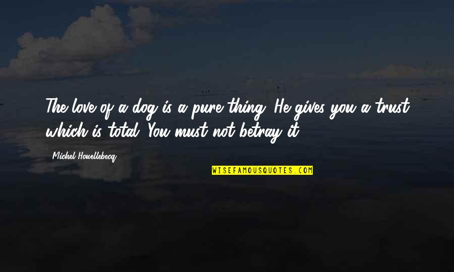 You Must Trust Quotes By Michel Houellebecq: The love of a dog is a pure You Must Trust Quotes By Michel Houellebecq: The love of a dog is a pure