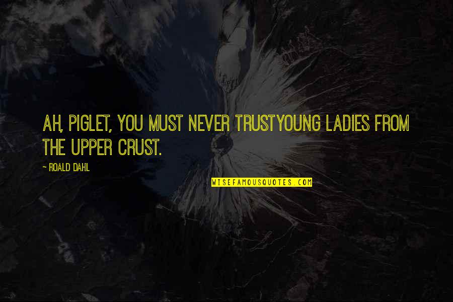 You Must Trust Quotes By Roald Dahl: Ah, Piglet, you must never trustYoung ladies from