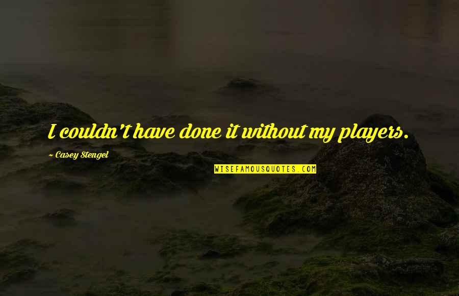 You Must Vote Quotes By Casey Stengel: I couldn't have done it without my players. You Must Vote Quotes By Casey Stengel: I couldn't have done it without my players.