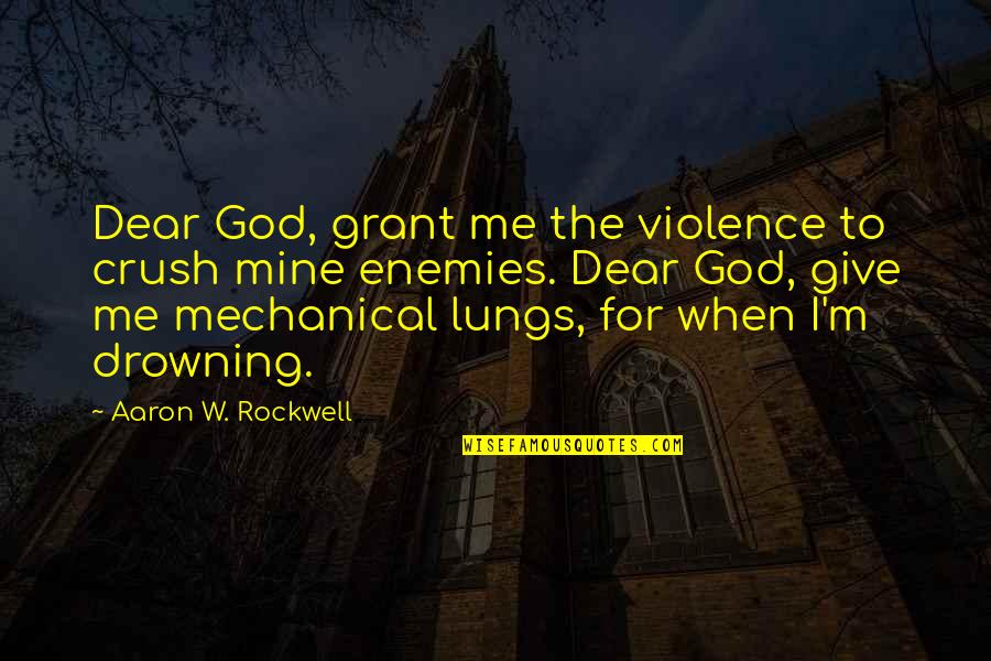 You My Crush Quotes By Aaron W. Rockwell: Dear God, grant me the violence to crush You My Crush Quotes By Aaron W. Rockwell: Dear God, grant me the violence to crush