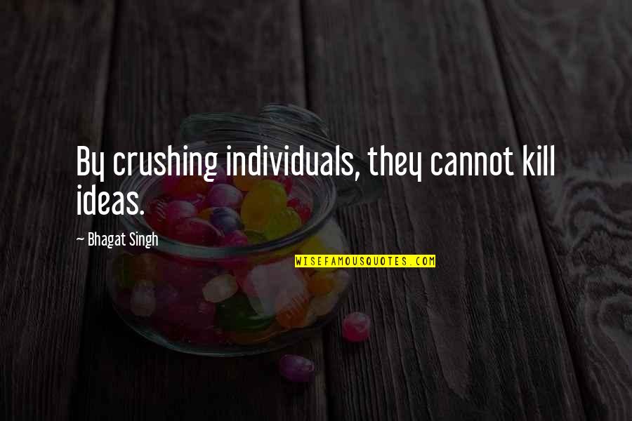 You My Crush Quotes By Bhagat Singh: By crushing individuals, they cannot kill ideas. You My Crush Quotes By Bhagat Singh: By crushing individuals, they cannot kill ideas.
