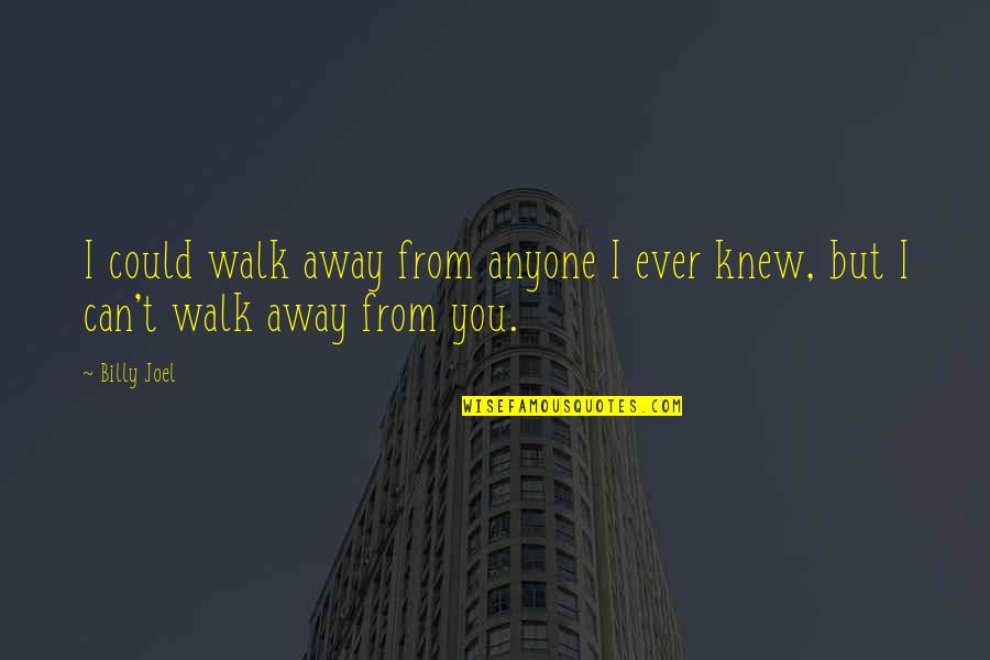 You My Crush Quotes By Billy Joel: I could walk away from anyone I ever