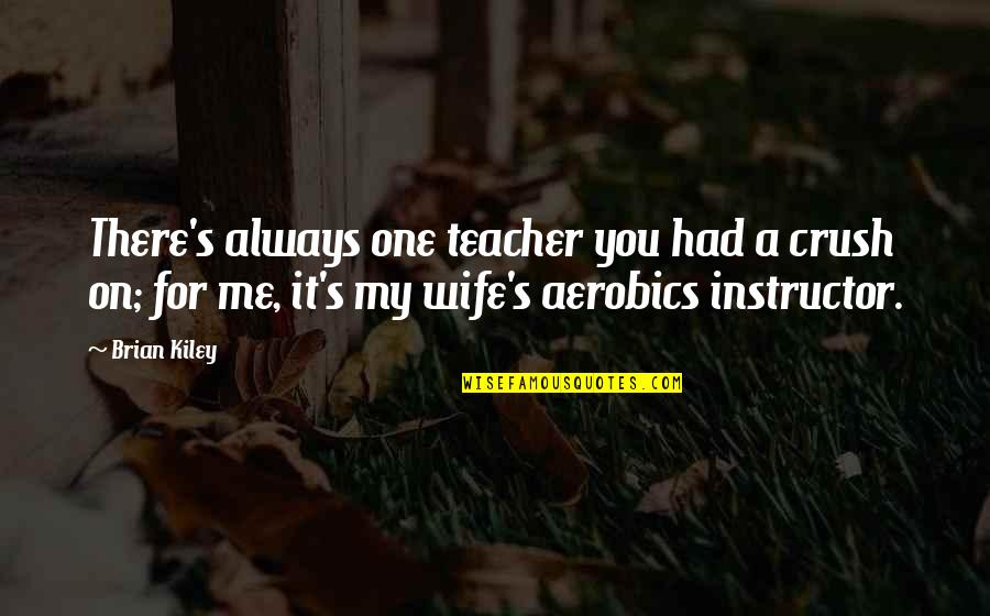 You My Crush Quotes By Brian Kiley: There's always one teacher you had a crush You My Crush Quotes By Brian Kiley: There's always one teacher you had a crush