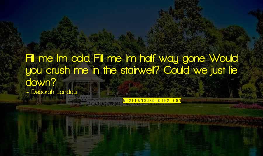 You My Crush Quotes By Deborah Landau: Fill me I'm cold. Fill me I'm half You My Crush Quotes By Deborah Landau: Fill me I'm cold. Fill me I'm half