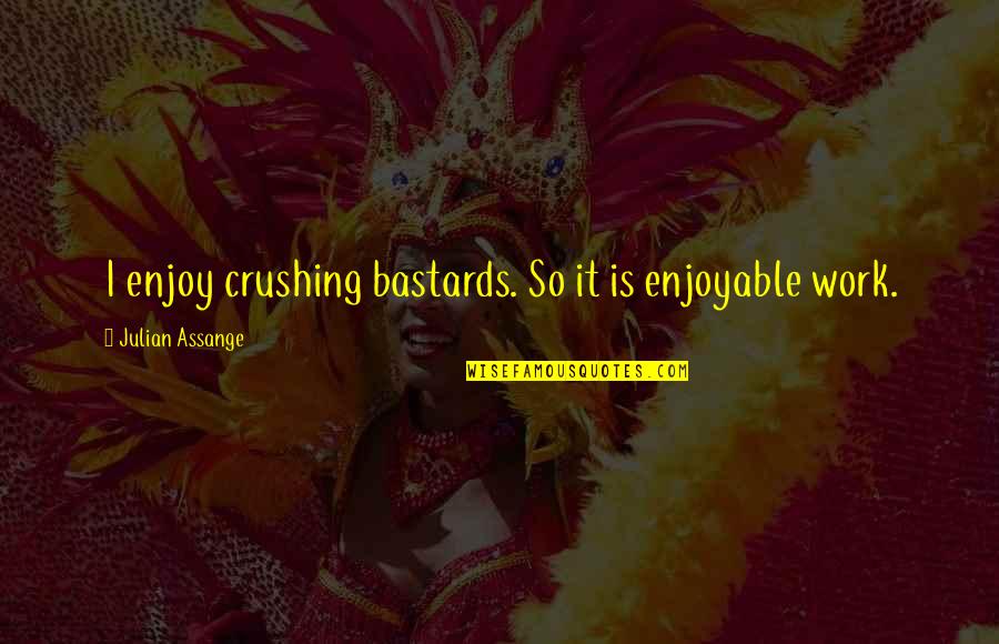 You My Crush Quotes By Julian Assange: I enjoy crushing bastards. So it is enjoyable You My Crush Quotes By Julian Assange: I enjoy crushing bastards. So it is enjoyable