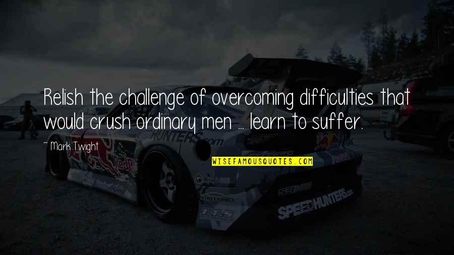 You My Crush Quotes By Mark Twight: Relish the challenge of overcoming difficulties that would You My Crush Quotes By Mark Twight: Relish the challenge of overcoming difficulties that would