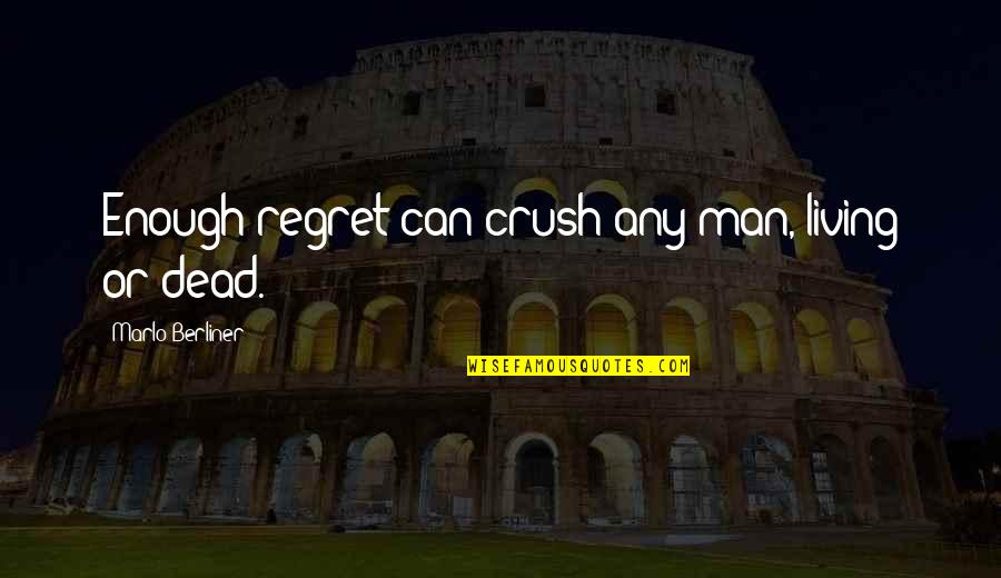 You My Crush Quotes By Marlo Berliner: Enough regret can crush any man, living or You My Crush Quotes By Marlo Berliner: Enough regret can crush any man, living or